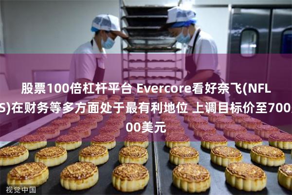 股票100倍杠杆平台 Evercore看好奈飞(NFLX.US)在财务等多方面处于最有利地位 上调目标价至700美元