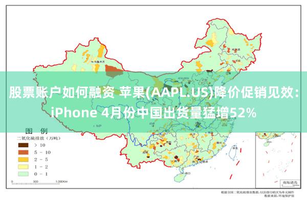 股票账户如何融资 苹果(AAPL.US)降价促销见效：iPhone 4月份中国出货量猛增52%