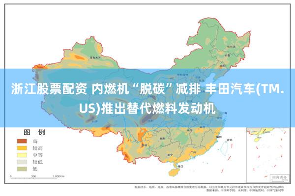 浙江股票配资 内燃机“脱碳”减排 丰田汽车(TM.US)推出替代燃料发动机