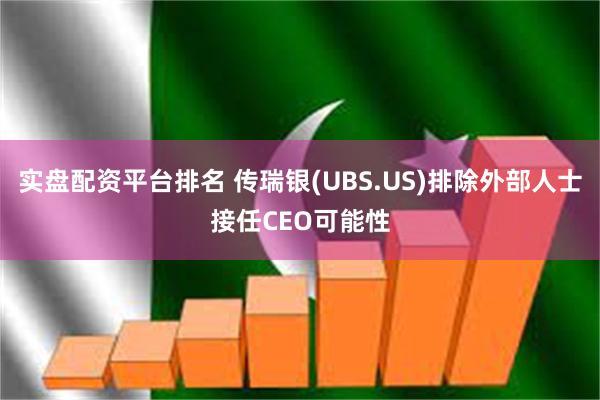 实盘配资平台排名 传瑞银(UBS.US)排除外部人士接任CEO可能性