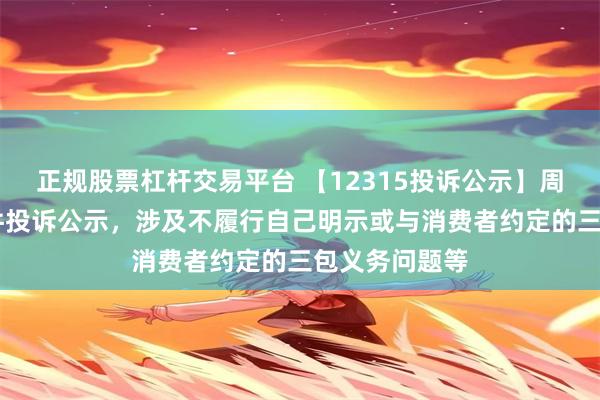 正规股票杠杆交易平台 【12315投诉公示】周大生新增25件投诉公示，涉及不履行自己明示或与消费者约定的三包义务问题等