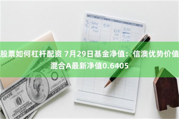 股票如何杠杆配资 7月29日基金净值：信澳优势价值混合A最新净值0.6405