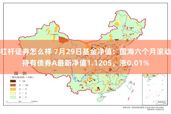 杠杆证券怎么样 7月29日基金净值：国海六个月滚动持有债券A最新净值1.1205，涨0.01%