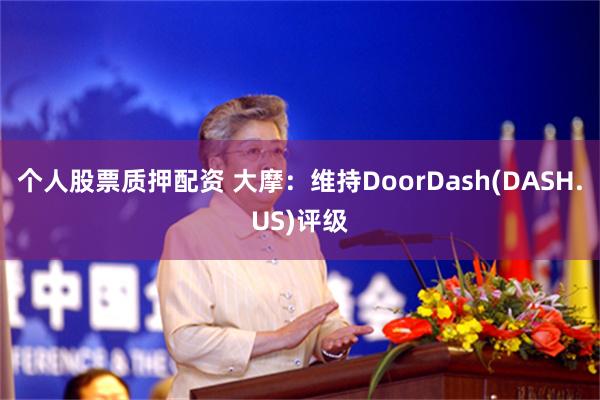 个人股票质押配资 大摩：维持DoorDash(DASH.US)评级