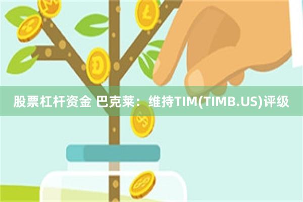 股票杠杆资金 巴克莱：维持TIM(TIMB.US)评级