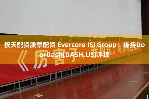 按天配资股票配资 Evercore ISI Group：维持DoorDash(DASH.US)评级