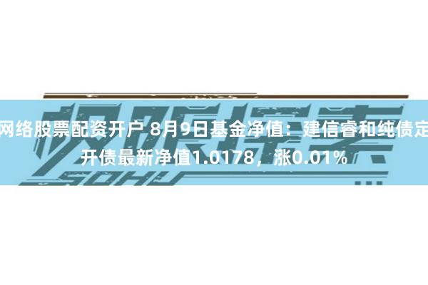 网络股票配资开户 8月9日基金净值：建信睿和纯债定开债最新净值1.0178，涨0.01%