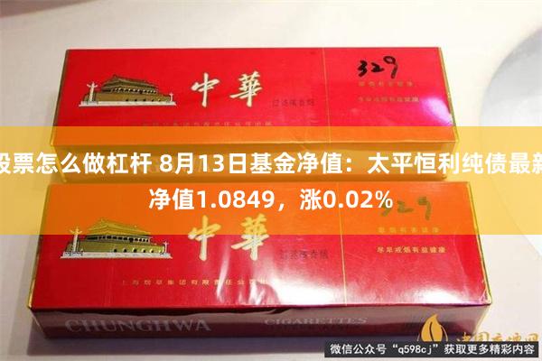 股票怎么做杠杆 8月13日基金净值：太平恒利纯债最新净值1.0849，涨0.02%