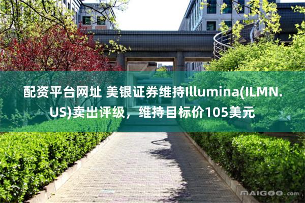 配资平台网址 美银证券维持Illumina(ILMN.US)卖出评级，维持目标价105美元