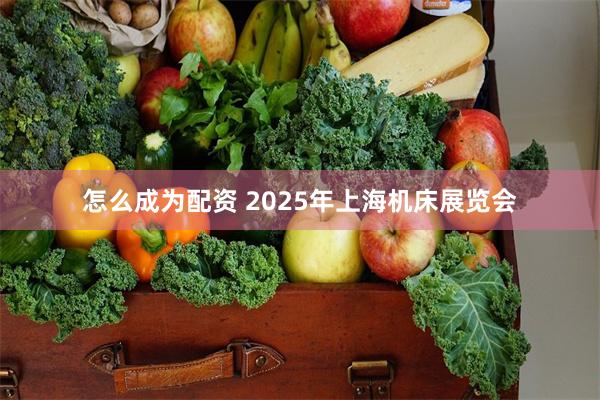 怎么成为配资 2025年上海机床展览会