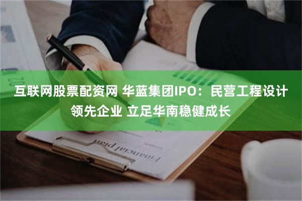 互联网股票配资网 华蓝集团IPO：民营工程设计领先企业 立足华南稳健成长