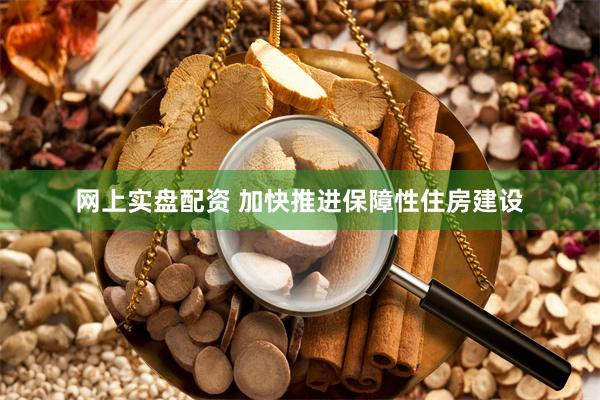 网上实盘配资 加快推进保障性住房建设