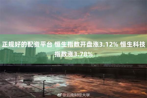 正规好的配资平台 恒生指数开盘涨3.12% 恒生科技指数涨3.78%