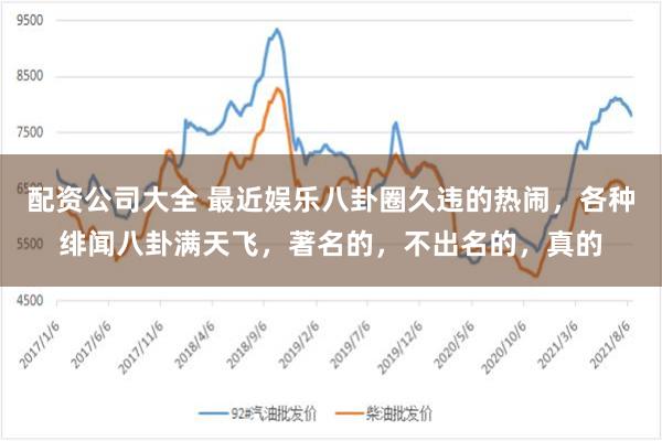 配资公司大全 最近娱乐八卦圈久违的热闹，各种绯闻八卦满天飞，著名的，不出名的，真的