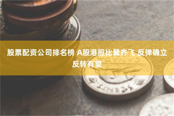 股票配资公司排名榜 A股港股比翼齐飞 反弹确立反转有望