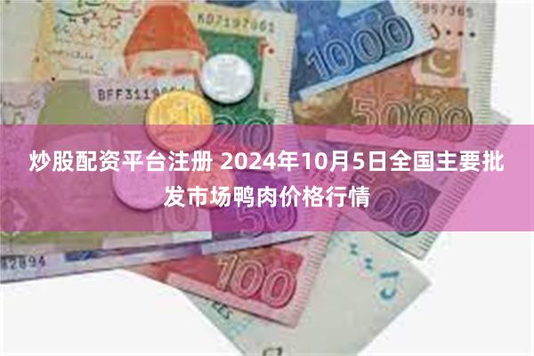 炒股配资平台注册 2024年10月5日全国主要批发市场鸭肉价格行情