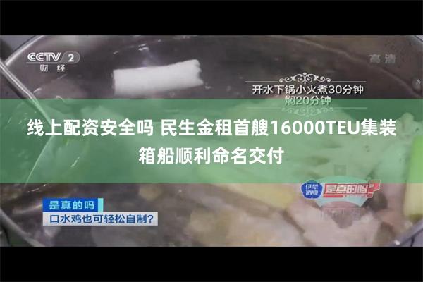 线上配资安全吗 民生金租首艘16000TEU集装箱船顺利命名交付