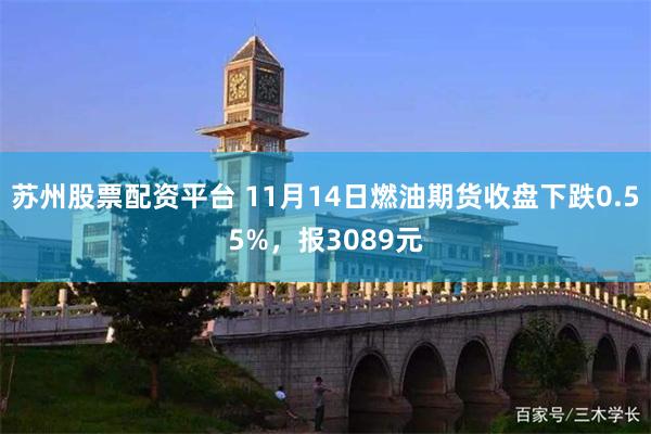 苏州股票配资平台 11月14日燃油期货收盘下跌0.55%，报3089元