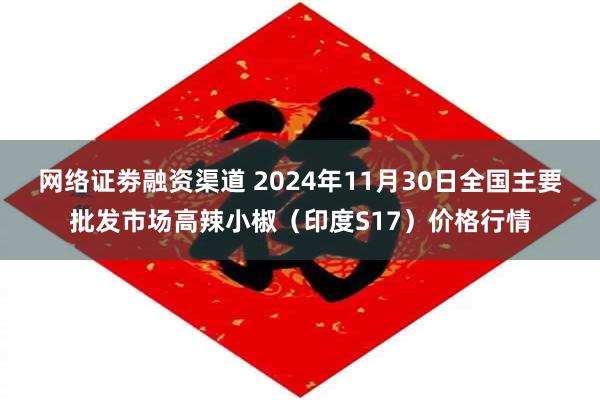 网络证劵融资渠道 2024年11月30日全国主要批发市场高辣小椒（印度S17）价格行情