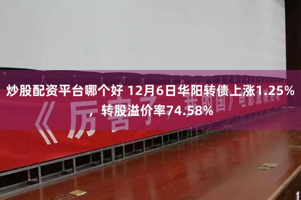 炒股配资平台哪个好 12月6日华阳转债上涨1.25%，转股溢价率74.58%