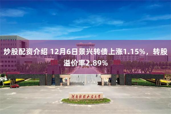 炒股配资介绍 12月6日景兴转债上涨1.15%，转股溢价率2.89%