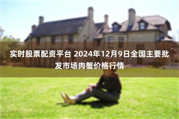 实时股票配资平台 2024年12月9日全国主要批发市场肉蟹价格行情