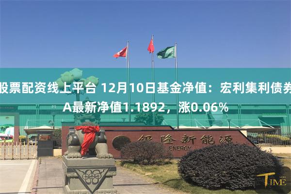 股票配资线上平台 12月10日基金净值：宏利集利债券A最新净值1.1892，涨0.06%