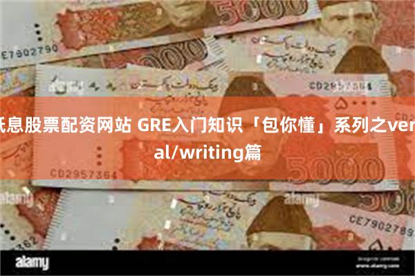 低息股票配资网站 GRE入门知识「包你懂」系列之verbal/writing篇