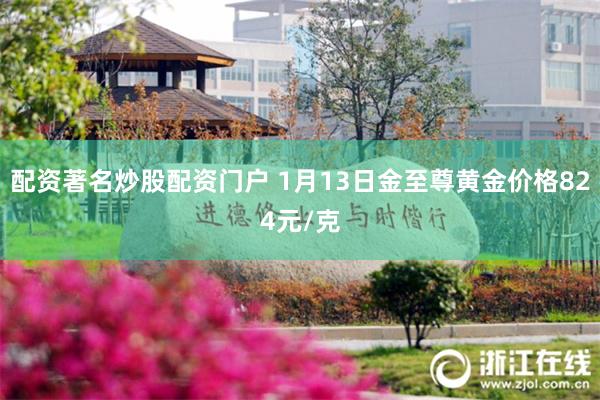 配资著名炒股配资门户 1月13日金至尊黄金价格824元/克