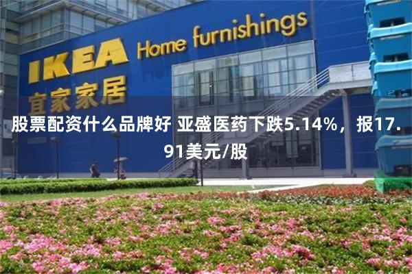 股票配资什么品牌好 亚盛医药下跌5.14%，报17.91美元/股