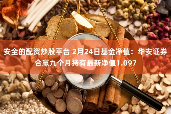 安全的配资炒股平台 2月24日基金净值：华安证券合赢九个月持有最新净值1.097