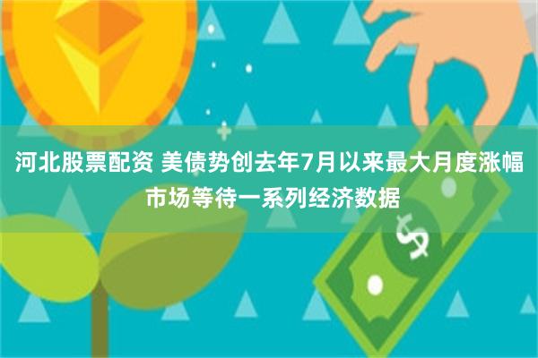 河北股票配资 美债势创去年7月以来最大月度涨幅 市场等待一系列经济数据