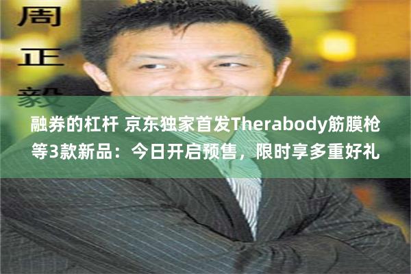 融券的杠杆 京东独家首发Therabody筋膜枪等3款新品：今日开启预售，限时享多重好礼