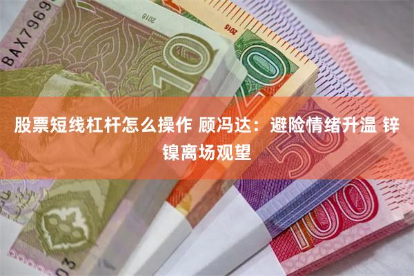 股票短线杠杆怎么操作 顾冯达：避险情绪升温 锌镍离场观望